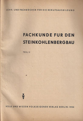 Fachkunde fÃ¼r den Steinkohlenbergbau Teil 2
Volk und Wissen Volkseigener Verlag Berlin 1953

